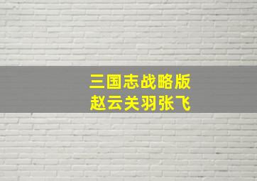 三国志战略版 赵云关羽张飞